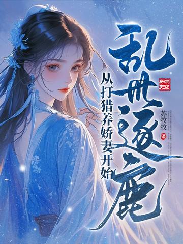 乱世逐鹿从打猎养娇妻开始 苏牧牧