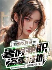 暑假兼职盗墓被抓麒麟纹身曝光txt