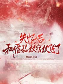 失忆后与宿敌双宿双飞了露枫新茶