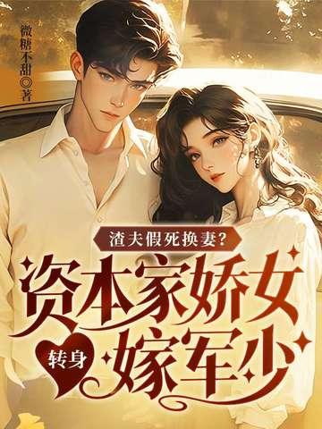 渣夫假死换妻资本家娇女转身嫁军少