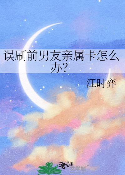 误刷前男友亲属卡怎么办?TXT