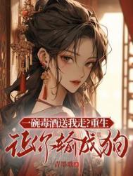 一碗毒酒送我走?重生让你输成狗