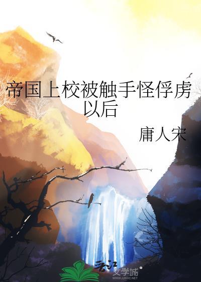 帝国上校被触手怪俘虏以后TXT