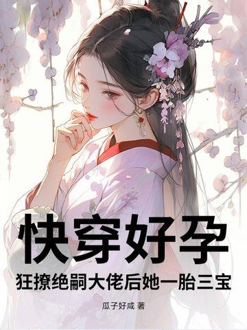快穿好孕狂撩绝嗣大佬后她一胎三宝全文免费阅读