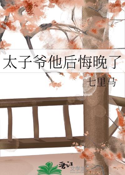 太子爷他后悔晚了作者七里马