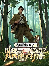 都重生81了，谁还高考结婚？我成逆子打猎