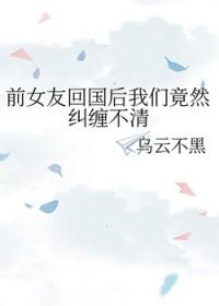 前女友回国后我们竟然纠缠不清